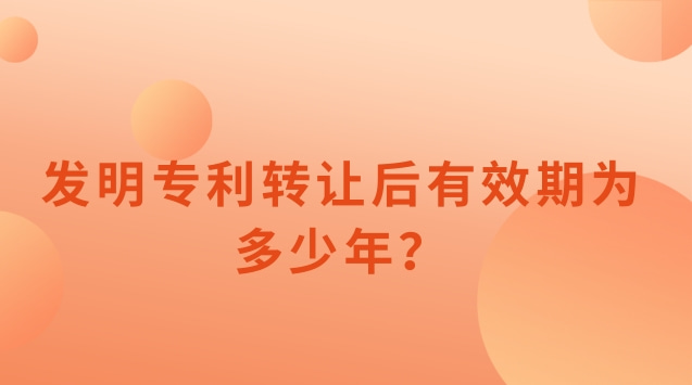 發(fā)明專(zhuān)利轉讓后有效期為多少年？
